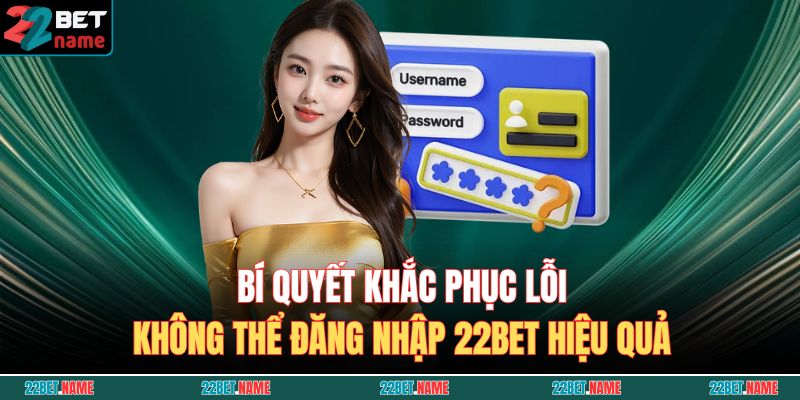 Bí quyết khắc phục lỗi không thể đăng nhập 22BET hiệu quả