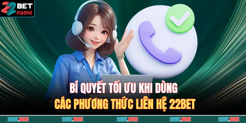 Bí quyết tối ưu khi dùng các phương thức liên hệ 22BET