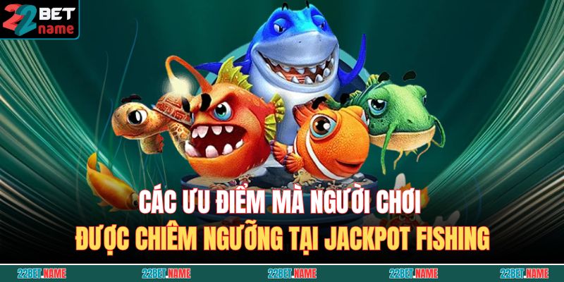 Các ưu điểm mà người chơi được chiêm ngưỡng tại Jackpot Fishing