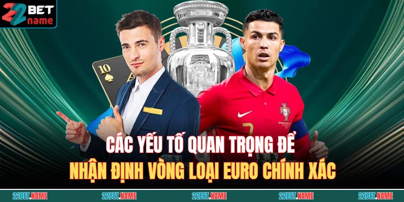 Các yếu tố quan trọng để nhận định vòng loại Euro chính xác