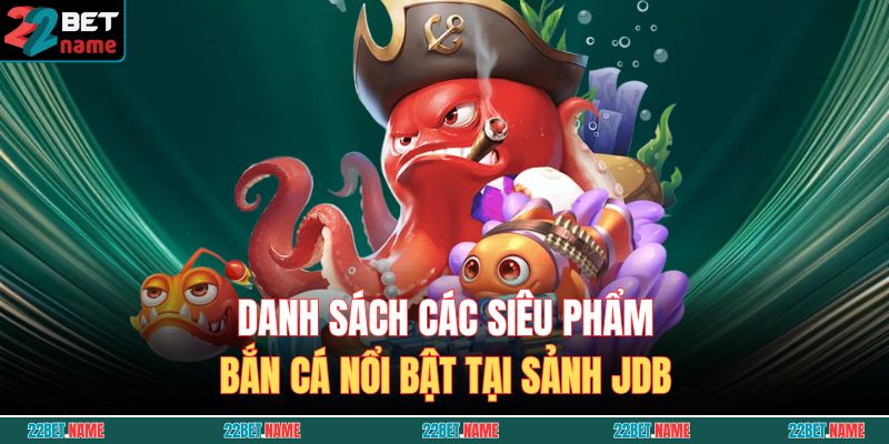 Danh sách các siêu phẩm bắn cá nổi bật tại sảnh JDB