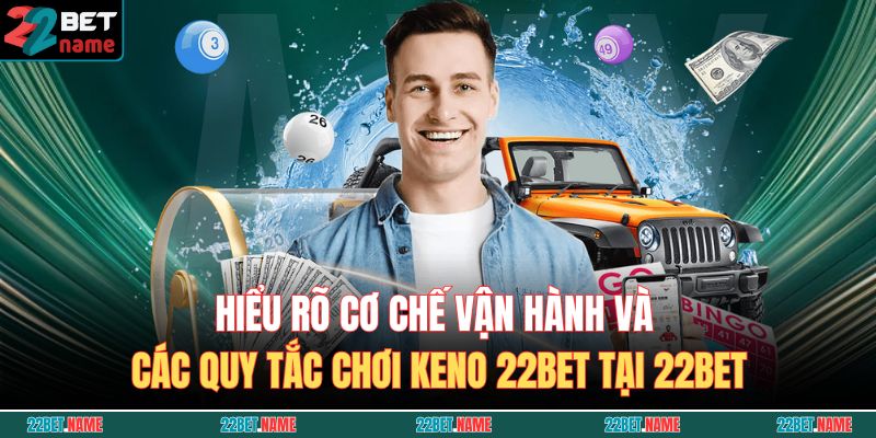 Hiểu rõ cơ chế vận hành và các quy tắc chơi Keno 22BET tại 22BET