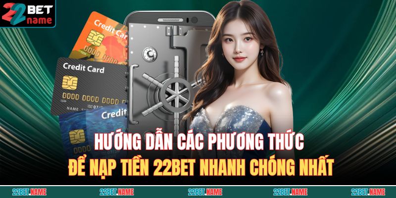 Hướng dẫn các phương thức để nạp tiền 22BET nhanh chóng nhất
