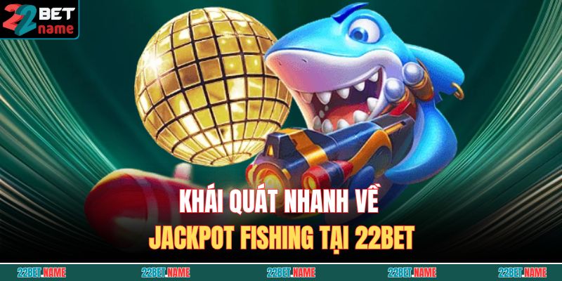 Khái quát nhanh về Jackpot Fishing tại 22BET
