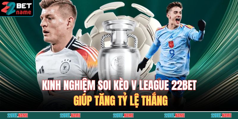 Kinh nghiệm soi kèo V League 22BET giúp tăng tỷ lệ thắng