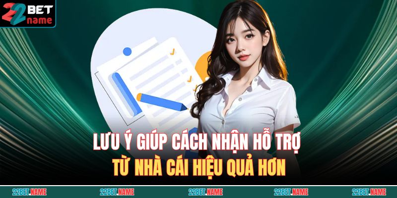 Lưu ý giúp cách nhận hỗ trợ từ nhà cái hiệu quả hơn