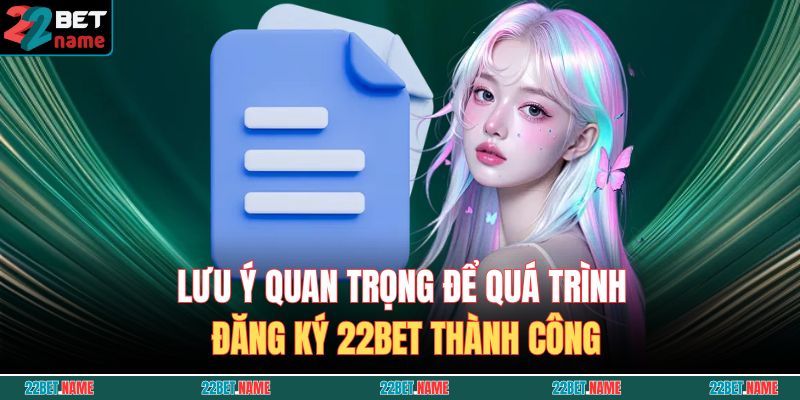 Lưu ý quan trọng để quá trình đăng ký 22BET thành công