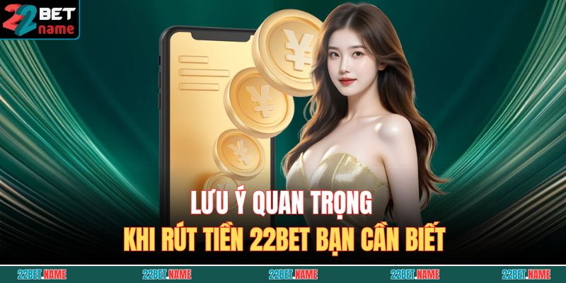 Lưu ý quan trọng khi rút tiền 22BET bạn cần biết