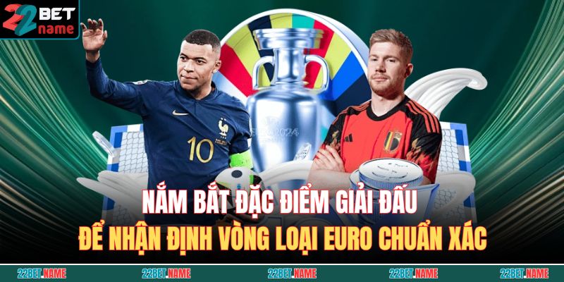 Nắm bắt đặc điểm giải đấu để nhận định vòng loại Euro chuẩn xác