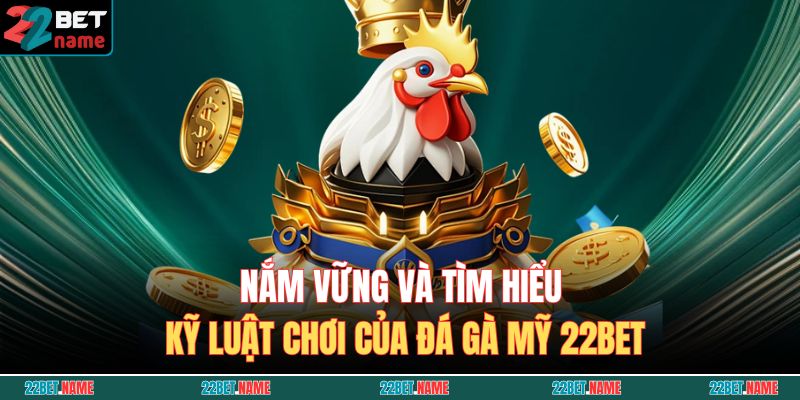 Nắm vững và tìm hiểu kỹ luật chơi của Đá Gà Mỹ 22BET