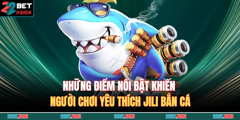 Những điểm nổi bật khiến người chơi yêu thích JILI Bắn Cá