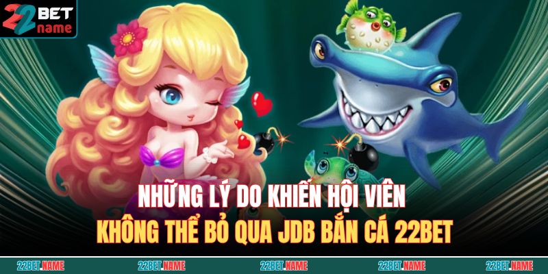 Những lý do khiến hội viên không thể bỏ qua JDB Bắn Cá 22BET