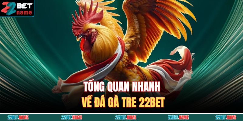 Tổng quan nhanh về đá gà tre 22BET
