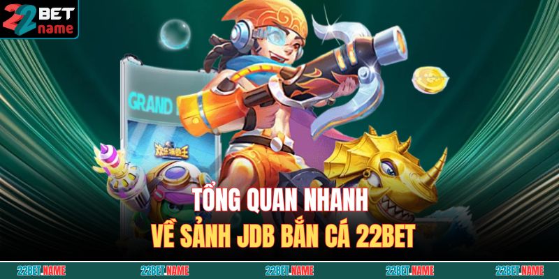 Tổng quan nhanh về sảnh JDB Bắn Cá 22BET