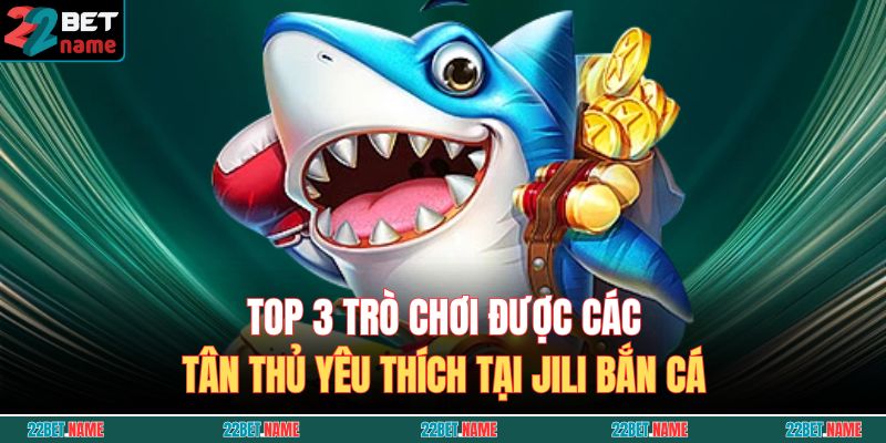 Top 3 trò chơi được các tân thủ yêu thích tại JILI bắn cá
